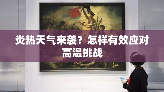 炎热天气来袭？怎样有效应对高温挑战