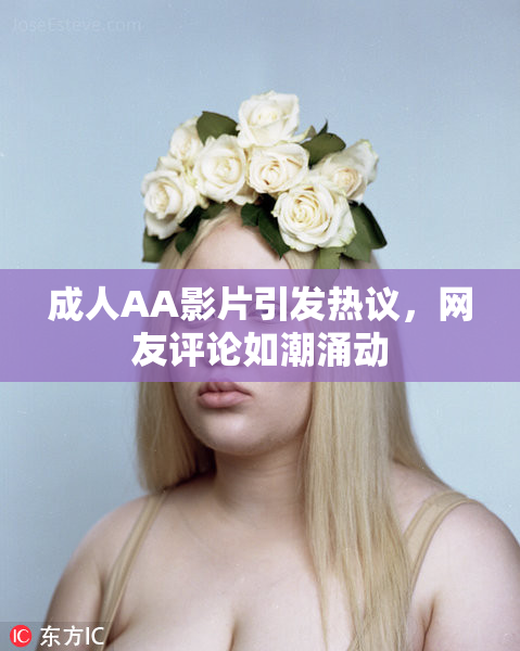 成人AA影片引发热议，网友评论如潮涌动