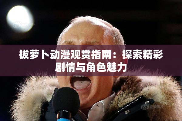 拔萝卜动漫观赏指南：探索精彩剧情与角色魅力