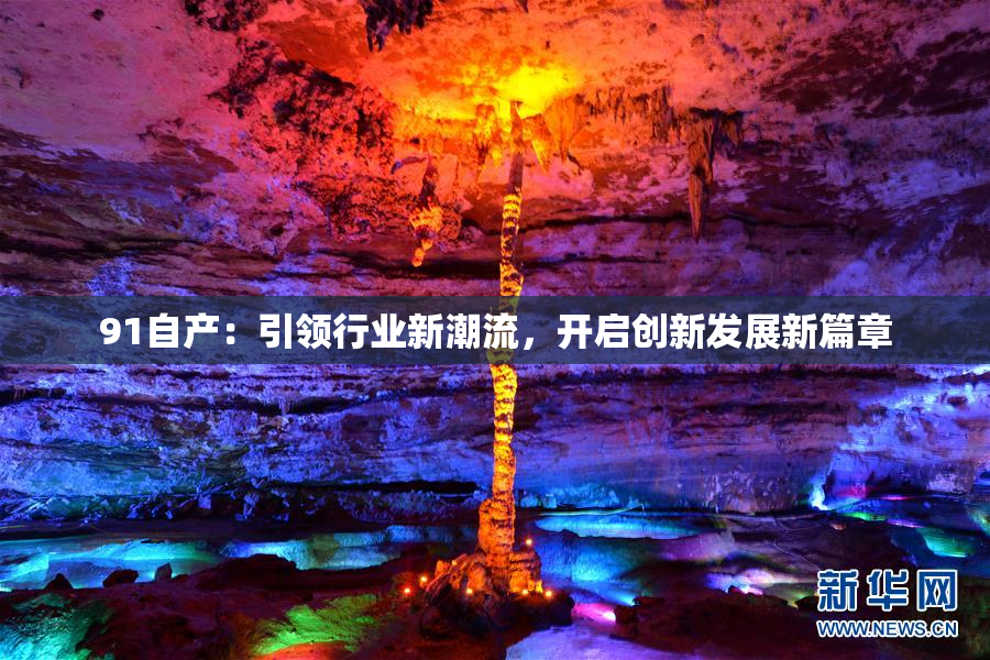 91自产：引领行业新潮流，开启创新发展新篇章
