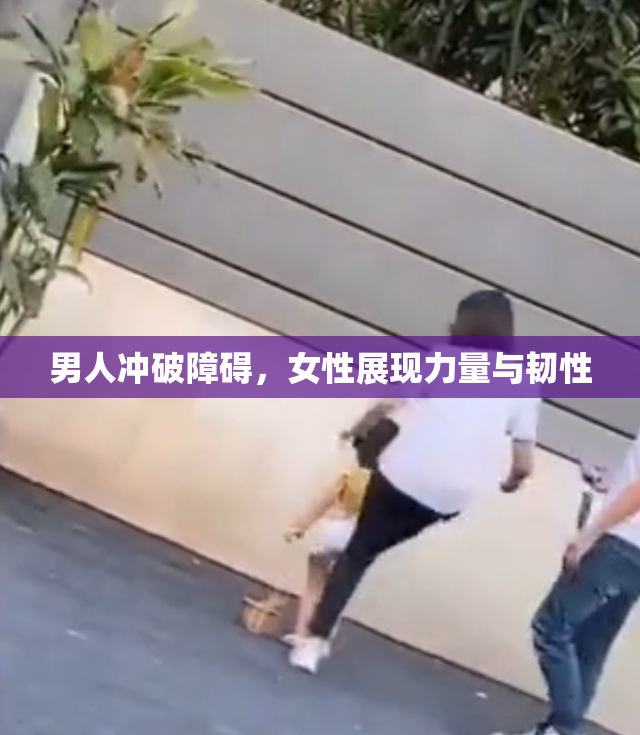 男人冲破障碍，女性展现力量与韧性
