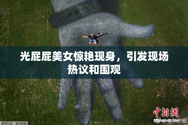 光屁屁美女惊艳现身，引发现场热议和围观