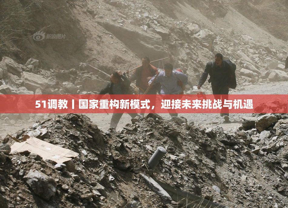 51调教丨国家重构新模式，迎接未来挑战与机遇