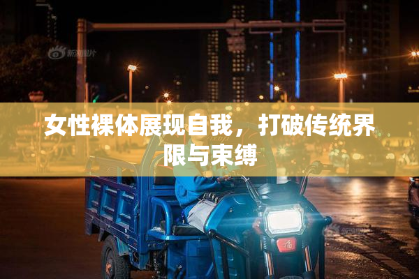 女性裸体展现自我，打破传统界限与束缚
