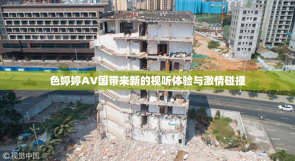 色婷婷AV国带来新的视听体验与激情碰撞