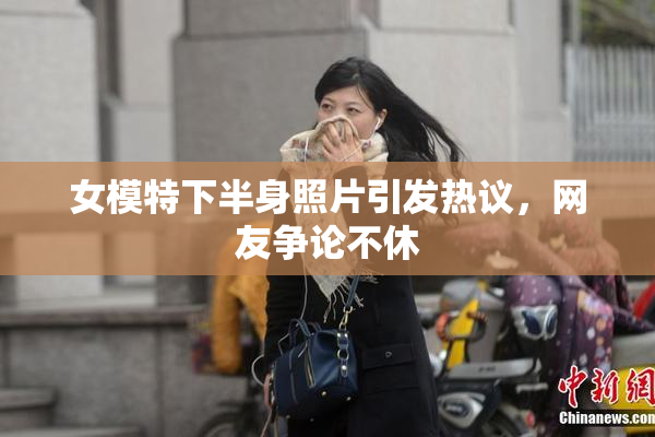 女模特下半身照片引发热议，网友争论不休