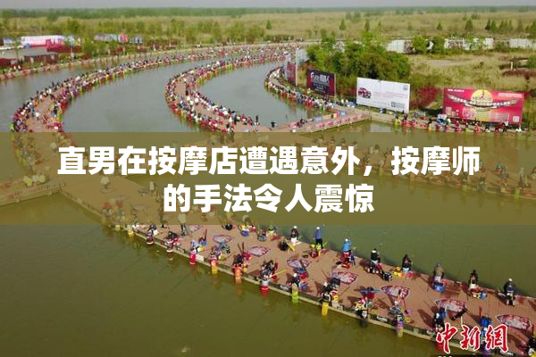 直男在按摩店遭遇意外，按摩师的手法令人震惊