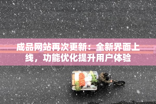 成品网站再次更新：全新界面上线，功能优化提升用户体验