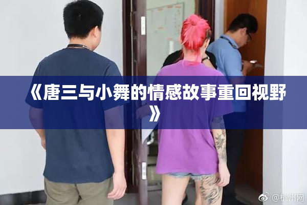 《唐三与小舞的情感故事重回视野》