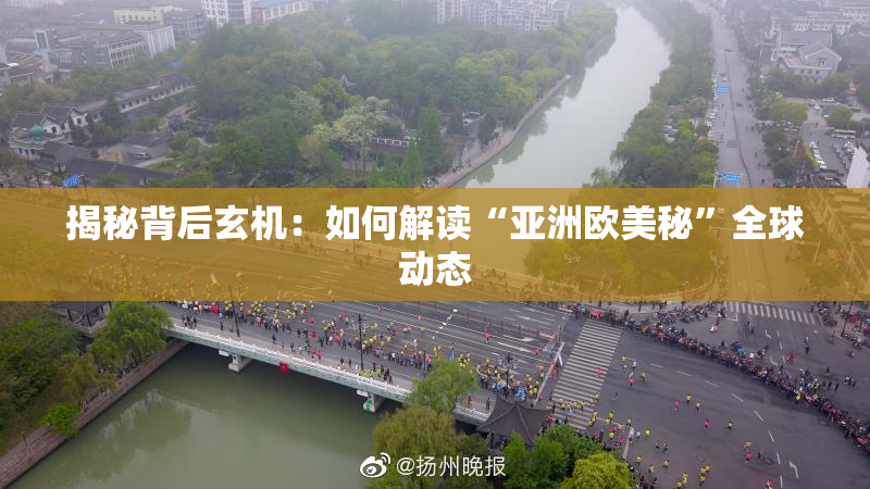 揭秘背后玄机：如何解读“亚洲欧美秘”全球动态