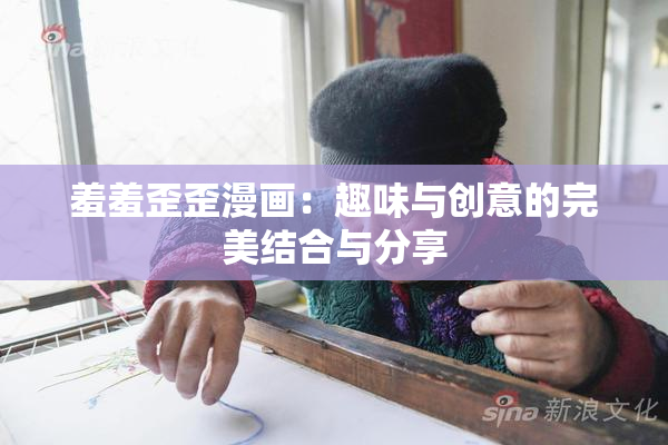 羞羞歪歪漫画：趣味与创意的完美结合与分享
