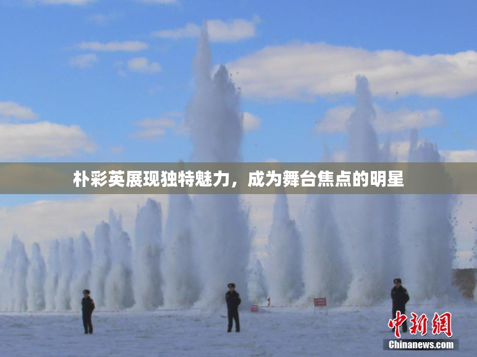 朴彩英展现独特魅力，成为舞台焦点的明星
