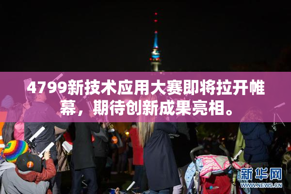 4799新技术应用大赛即将拉开帷幕，期待创新成果亮相。