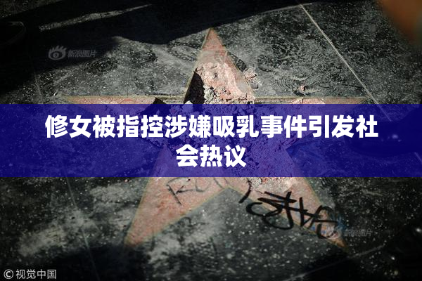 修女被指控涉嫌吸乳事件引发社会热议
