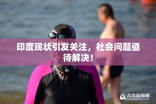 印度现状引发关注，社会问题亟待解决！