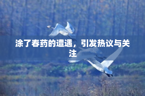 涂了春药的遭遇，引发热议与关注