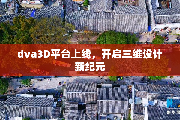dva3D平台上线，开启三维设计新纪元