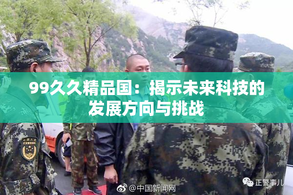 99久久精品国：揭示未来科技的发展方向与挑战