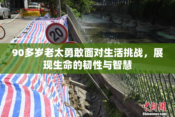 90多岁老太勇敢面对生活挑战，展现生命的韧性与智慧