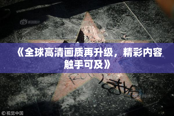 《全球高清画质再升级，精彩内容触手可及》