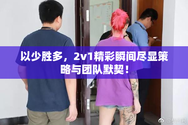 以少胜多，2v1精彩瞬间尽显策略与团队默契！
