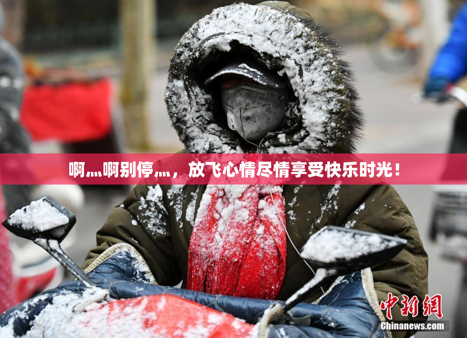 啊灬啊别停灬，放飞心情尽情享受快乐时光！