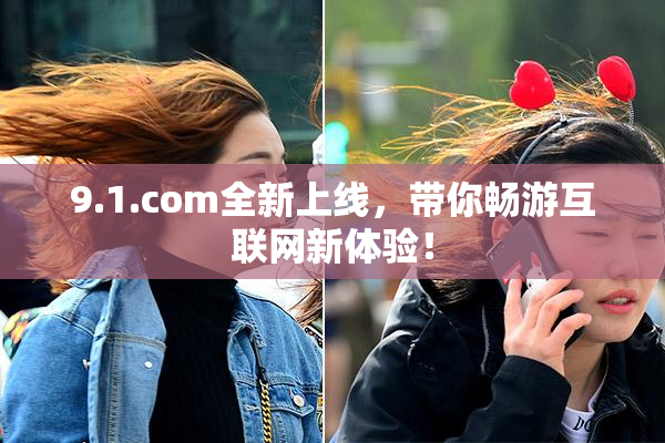 9.1.com全新上线，带你畅游互联网新体验！