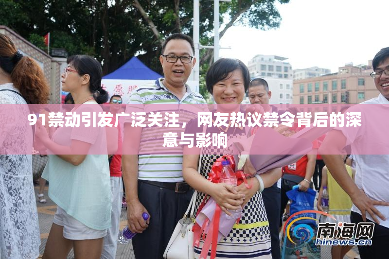 91禁动引发广泛关注，网友热议禁令背后的深意与影响