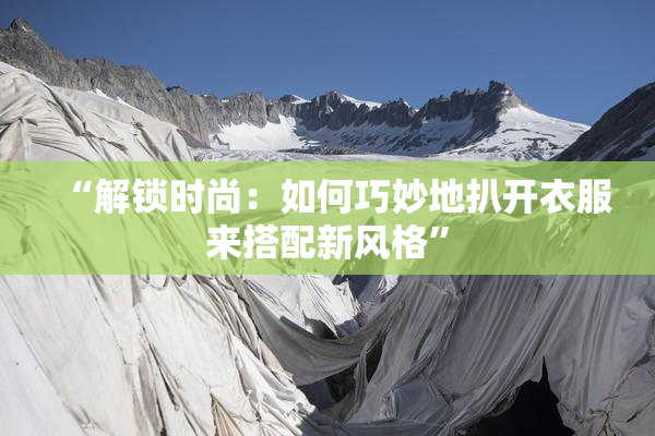 “解锁时尚：如何巧妙地扒开衣服来搭配新风格”