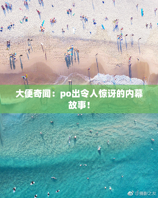 大便奇闻：po出令人惊讶的内幕故事！