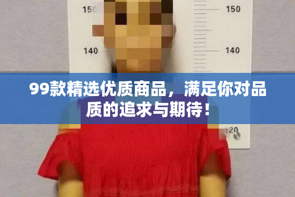 99款精选优质商品，满足你对品质的追求与期待！