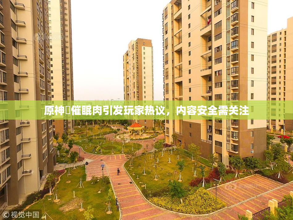 原神婬催眠肉引发玩家热议，内容安全需关注