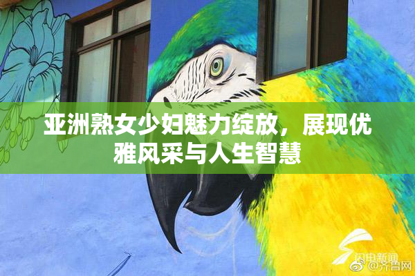 亚洲熟女少妇魅力绽放，展现优雅风采与人生智慧