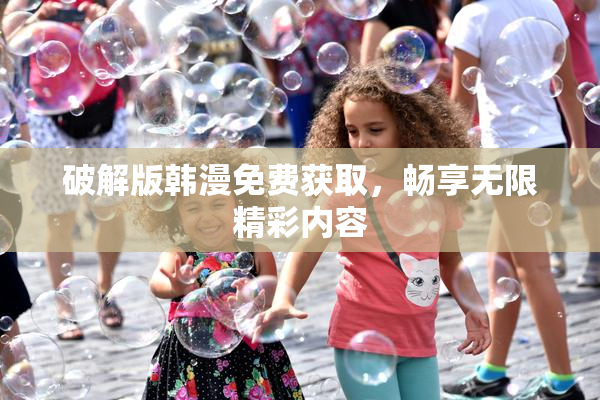 破解版韩漫免费获取，畅享无限精彩内容