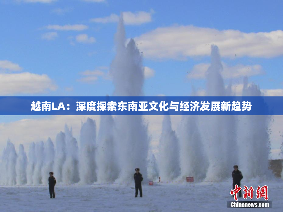 越南LA：深度探索东南亚文化与经济发展新趋势