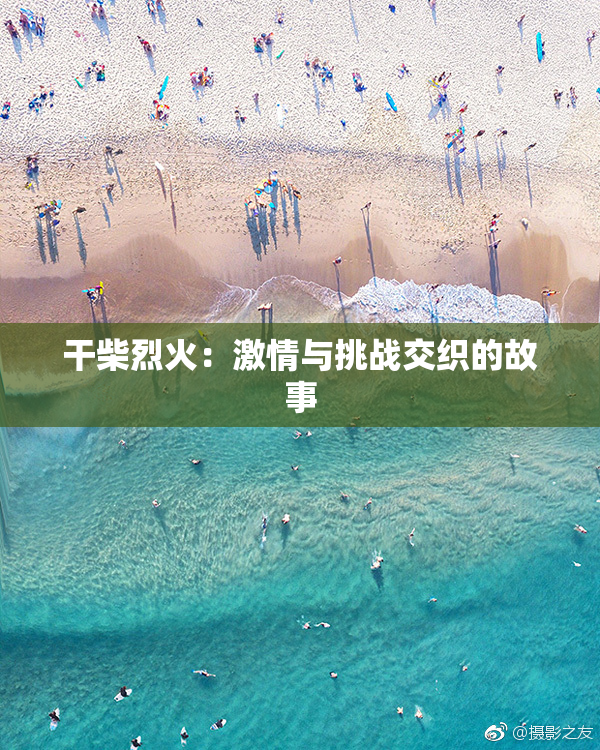 干柴烈火：激情与挑战交织的故事