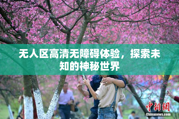 无人区高清无障碍体验，探索未知的神秘世界