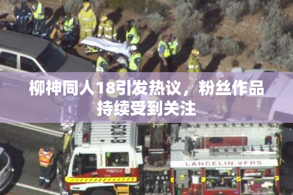 柳神同人18引发热议，粉丝作品持续受到关注