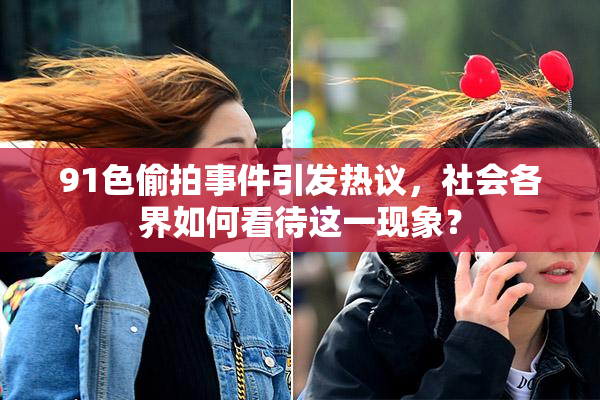 91色偷拍事件引发热议，社会各界如何看待这一现象？