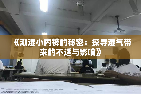 《潮湿小内裤的秘密：探寻湿气带来的不适与影响》