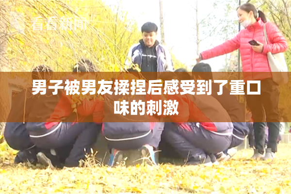 男子被男友揉捏后感受到了重口味的刺激
