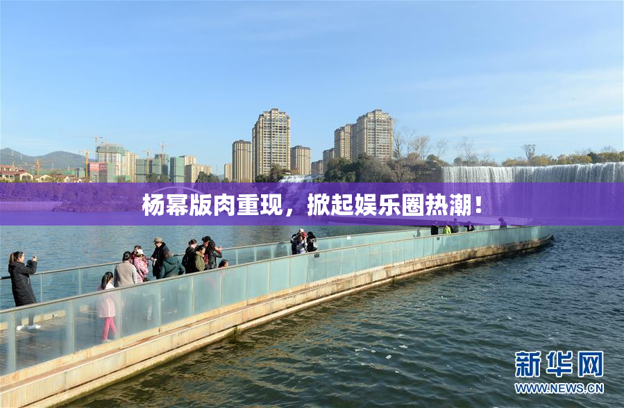 杨幂版肉重现，掀起娱乐圈热潮！