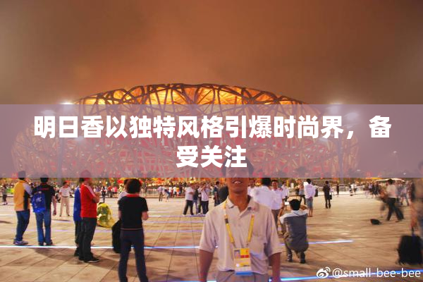 明日香以独特风格引爆时尚界，备受关注