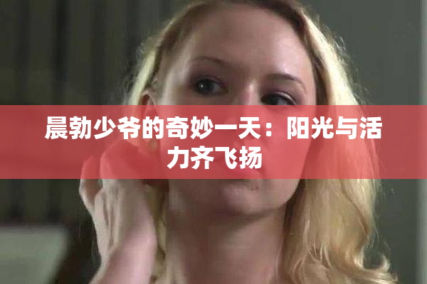 晨勃少爷的奇妙一天：阳光与活力齐飞扬