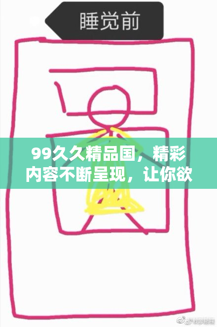 99久久精品国，精彩内容不断呈现，让你欲罢不能！