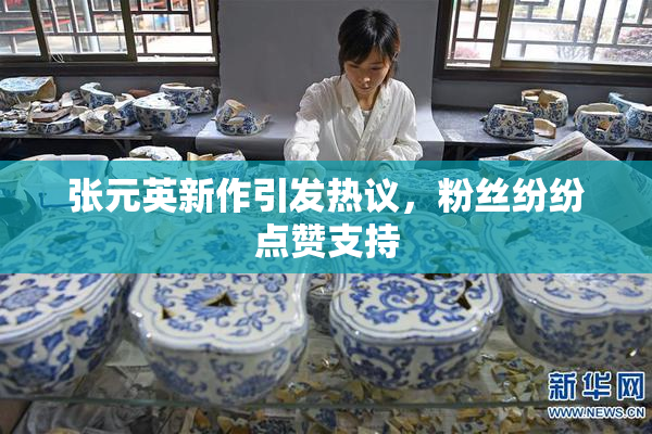 张元英新作引发热议，粉丝纷纷点赞支持