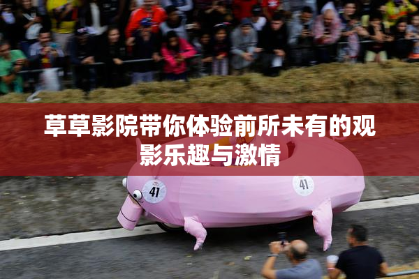 草草影院带你体验前所未有的观影乐趣与激情