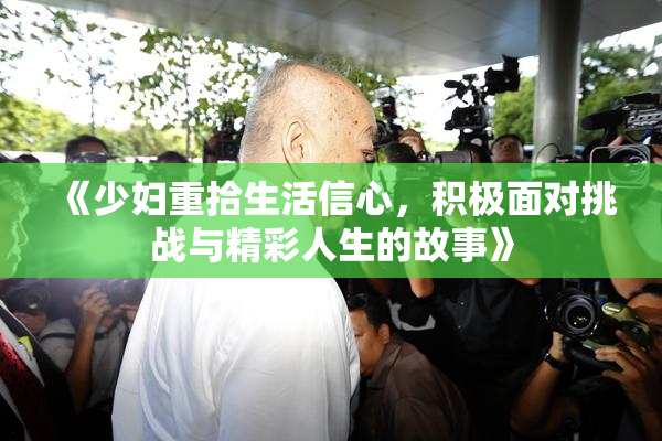 《少妇重拾生活信心，积极面对挑战与精彩人生的故事》