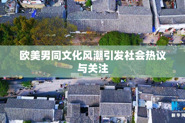 欧美男同文化风潮引发社会热议与关注