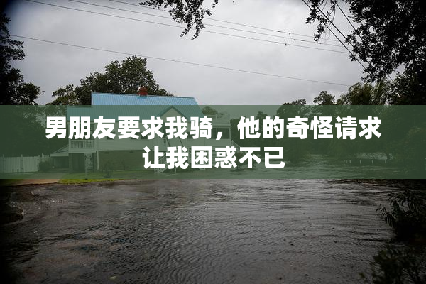 男朋友要求我骑，他的奇怪请求让我困惑不已